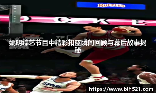 姚明综艺节目中精彩扣篮瞬间回顾与幕后故事揭秘