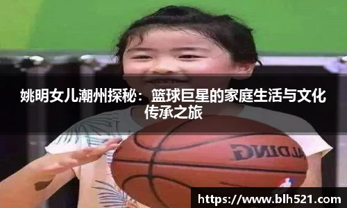 姚明女儿潮州探秘：篮球巨星的家庭生活与文化传承之旅