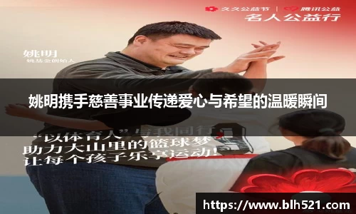 姚明携手慈善事业传递爱心与希望的温暖瞬间