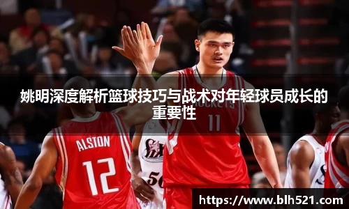 姚明深度解析篮球技巧与战术对年轻球员成长的重要性