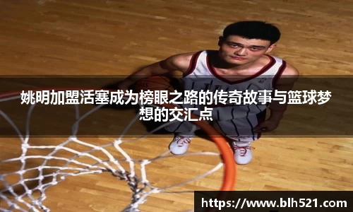 姚明加盟活塞成为榜眼之路的传奇故事与篮球梦想的交汇点