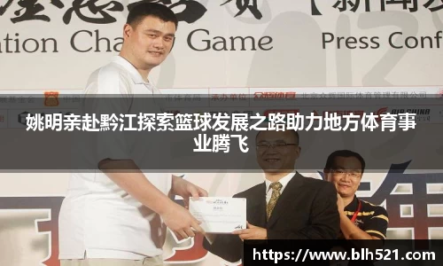 姚明亲赴黔江探索篮球发展之路助力地方体育事业腾飞