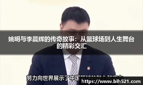 姚明与李晨辉的传奇故事：从篮球场到人生舞台的精彩交汇