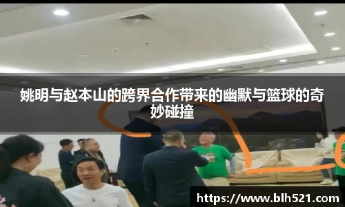 姚明与赵本山的跨界合作带来的幽默与篮球的奇妙碰撞