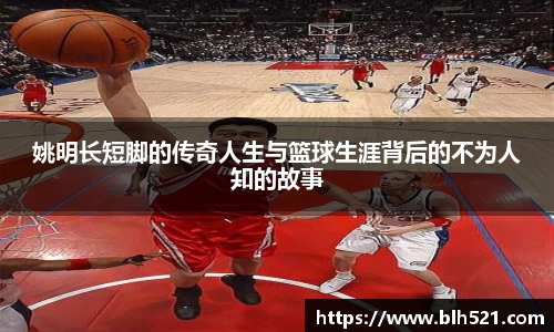 姚明长短脚的传奇人生与篮球生涯背后的不为人知的故事