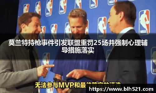 莫兰特持枪事件引发联盟重罚25场并强制心理辅导措施落实