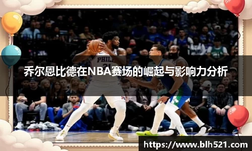 乔尔恩比德在NBA赛场的崛起与影响力分析