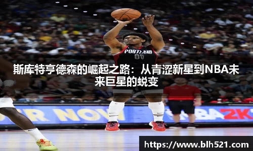 斯库特亨德森的崛起之路：从青涩新星到NBA未来巨星的蜕变