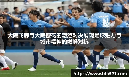 大阪飞脚与大阪樱花的激烈对决展现足球魅力与城市精神的巅峰对抗