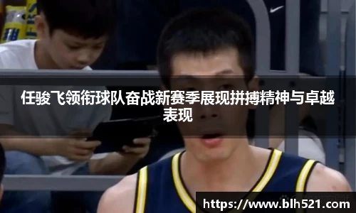 任骏飞领衔球队奋战新赛季展现拼搏精神与卓越表现