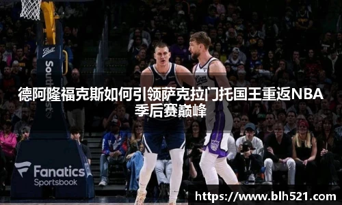 德阿隆福克斯如何引领萨克拉门托国王重返NBA季后赛巅峰