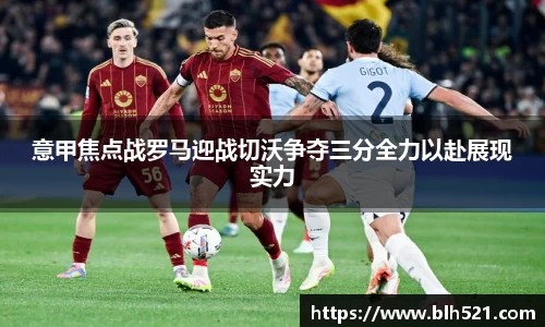 意甲焦点战罗马迎战切沃争夺三分全力以赴展现实力